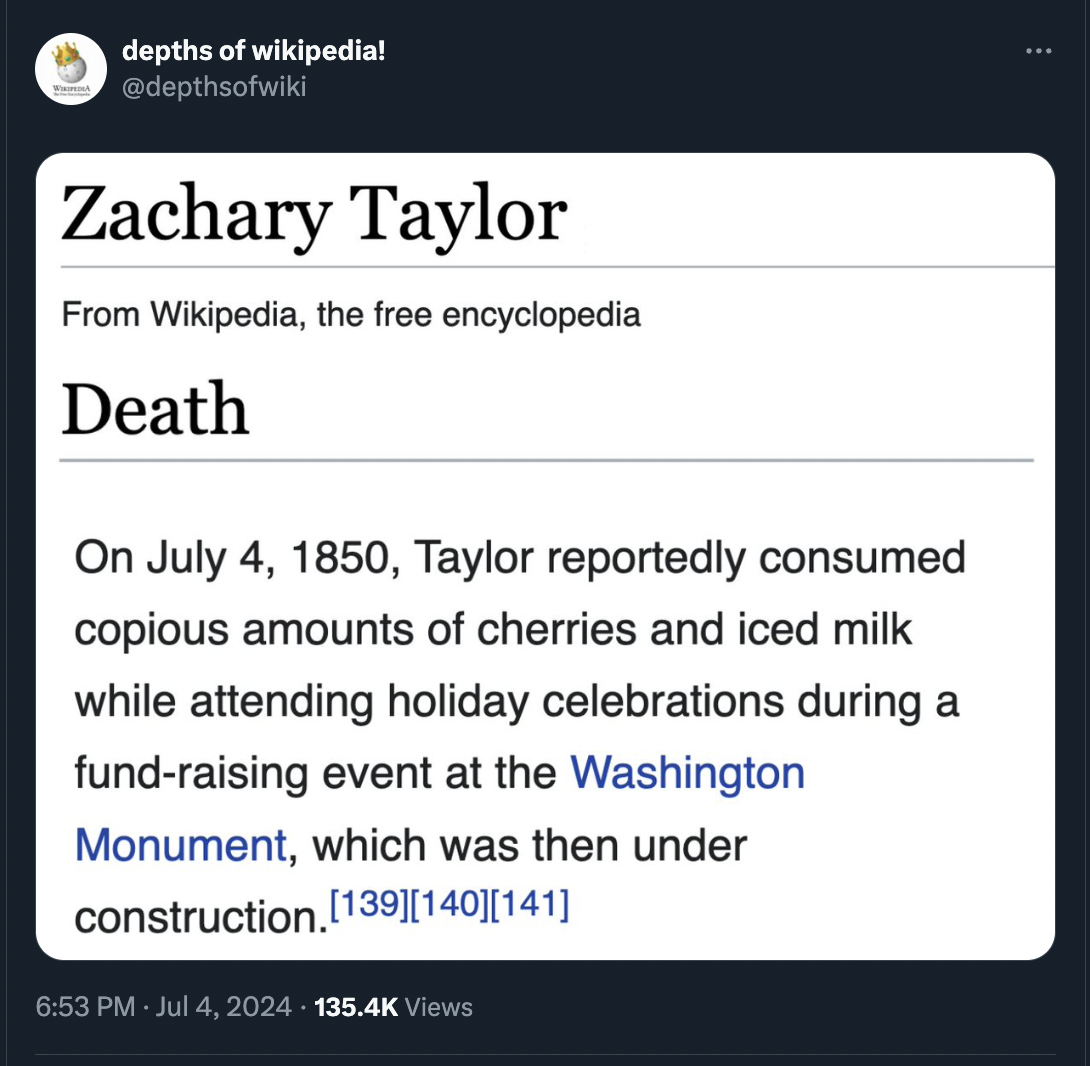 screenshot - depths of wikipedia! Zachary Taylor From Wikipedia, the free encyclopedia Death On , Taylor reportedly consumed copious amounts of cherries and iced milk while attending holiday celebrations during a fundraising event at the Washington Monume